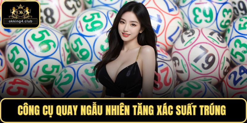 Công cụ quay ngẫu nhiên tăng xác suất trúng 